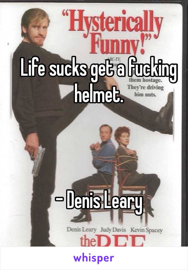 Life sucks get a fucking helmet.



- Denis Leary 