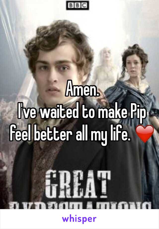 Amen. 
I've waited to make Pip feel better all my life. ❤️