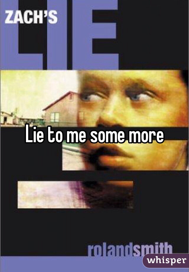 Lie to me some more