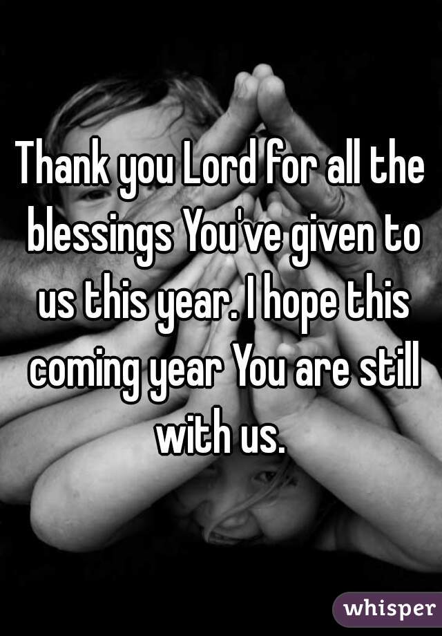 Thank you Lord for all the blessings You've given to us this year. I hope this coming year You are still with us. 