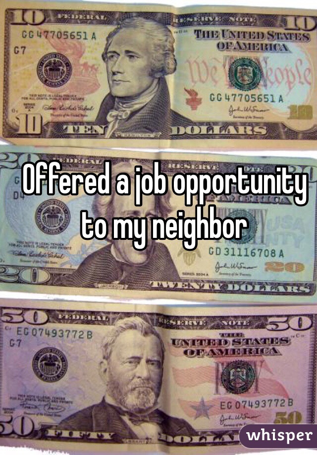 Offered a job opportunity to my neighbor
