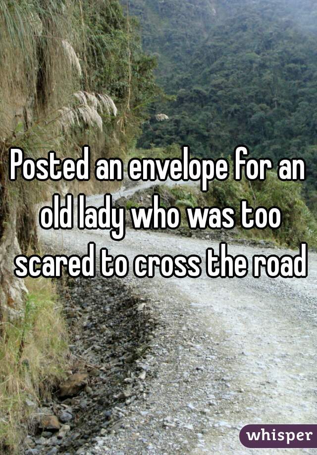 Posted an envelope for an old lady who was too scared to cross the road