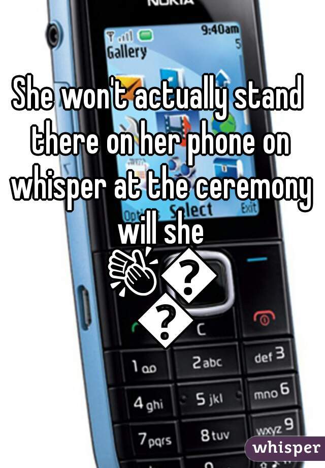 She won't actually stand there on her phone on whisper at the ceremony will she 👏👏👏