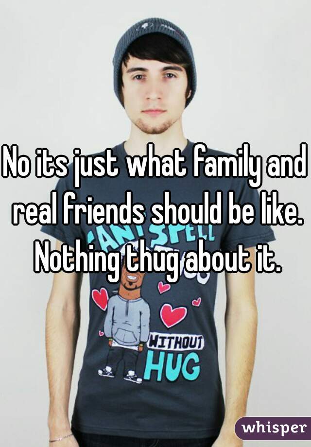 No its just what family and real friends should be like. Nothing thug about it.