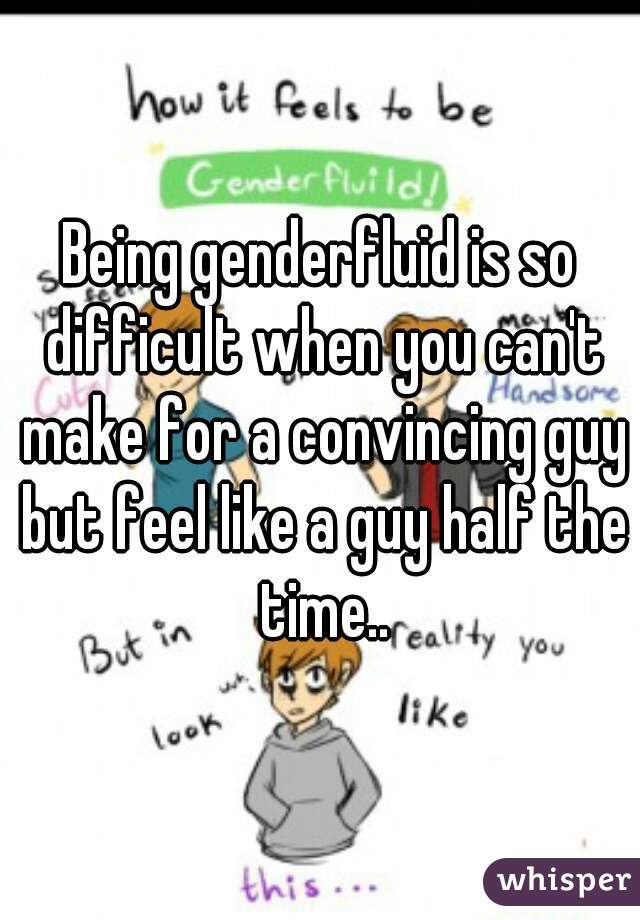 Being genderfluid is so difficult when you can't make for a convincing guy but feel like a guy half the time..