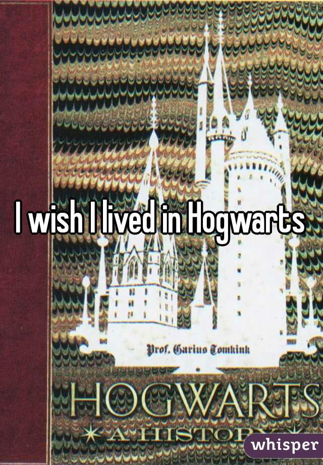 I wish I lived in Hogwarts