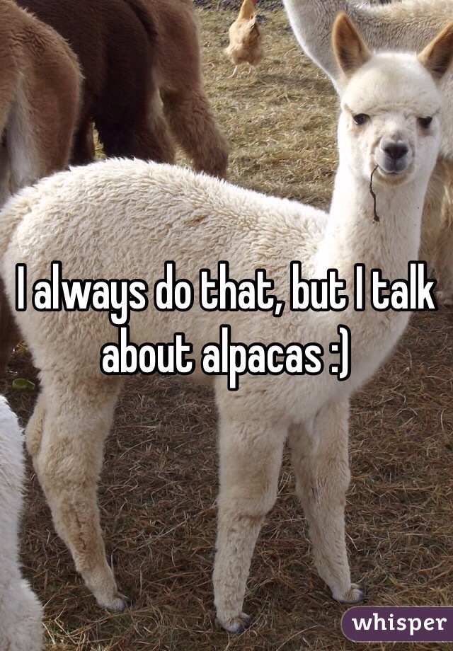 I always do that, but I talk about alpacas :)