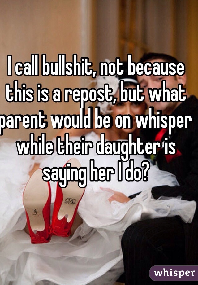 I call bullshit, not because this is a repost, but what parent would be on whisper while their daughter is saying her I do?