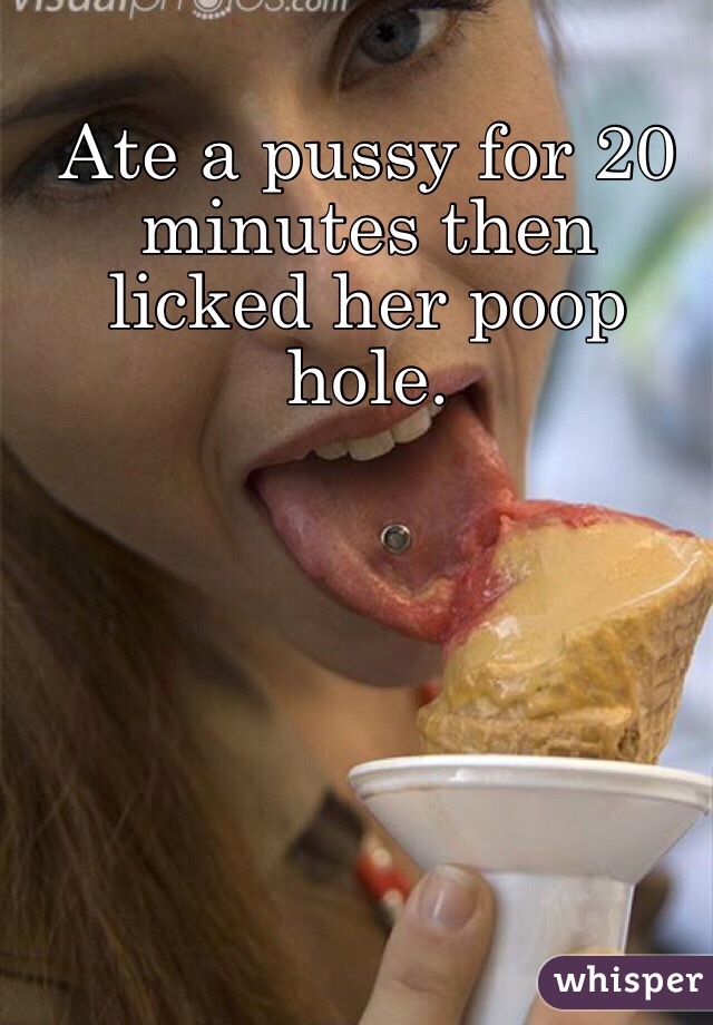 Ate a pussy for 20 minutes then licked her poop hole. 