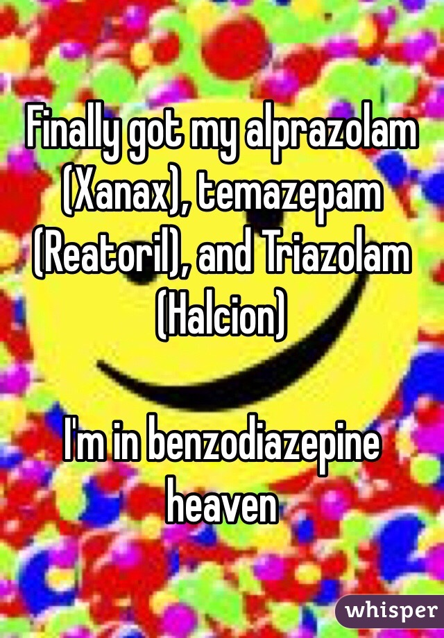 Finally got my alprazolam (Xanax), temazepam (Reatoril), and Triazolam (Halcion)

I'm in benzodiazepine heaven