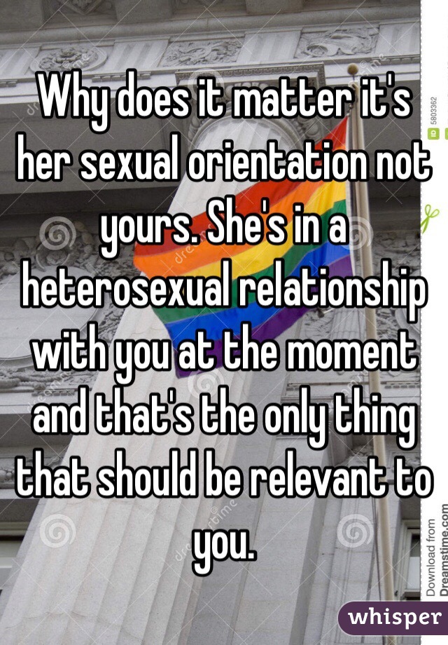 Why does it matter it's her sexual orientation not yours. She's in a heterosexual relationship with you at the moment and that's the only thing that should be relevant to you. 