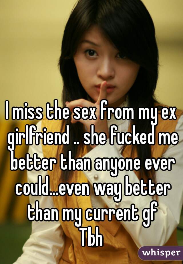 I miss the sex from my ex girlfriend .