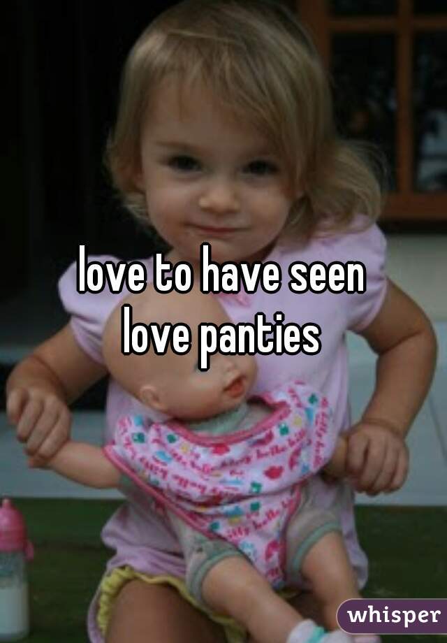 love to have seen
love panties