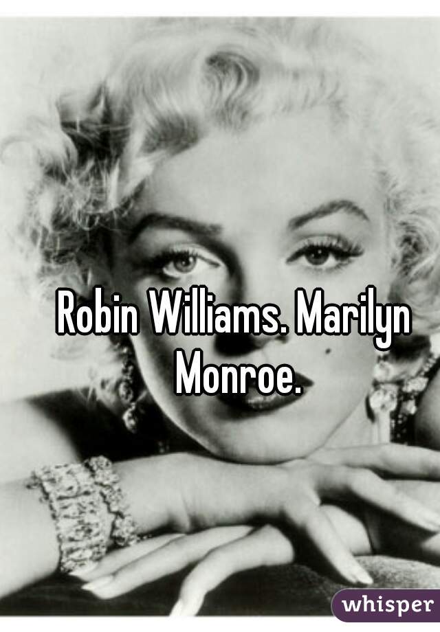 Robin Williams. Marilyn Monroe.