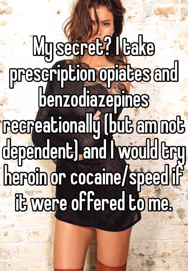 My secret? I take prescription opiates and benzodiazepines recreationally (but am not dependent) and I would try heroin or cocaine/speed if it were offered to me.