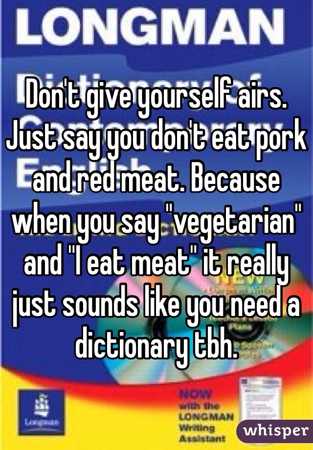 Don't give yourself airs. Just say you don't eat pork and red meat. Because when you say "vegetarian" and "I eat meat" it really just sounds like you need a dictionary tbh. 