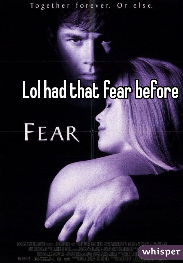 Lol had that fear before