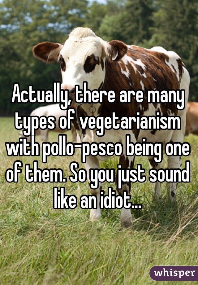 Actually, there are many types of vegetarianism with pollo-pesco being one of them. So you just sound like an idiot...