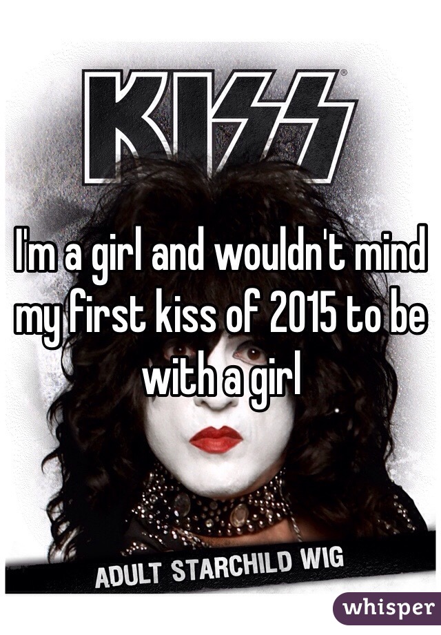 I'm a girl and wouldn't mind my first kiss of 2015 to be with a girl