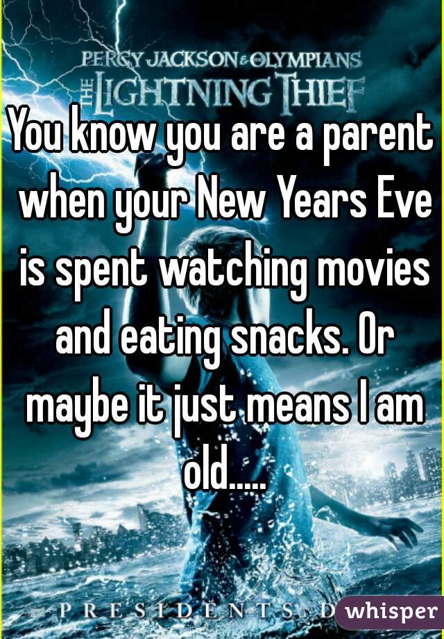 You know you are a parent when your New Years Eve is spent watching movies and eating snacks. Or maybe it just means I am old.....