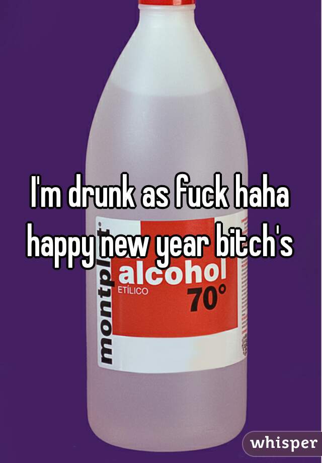 I'm drunk as fuck haha happy new year bitch's 