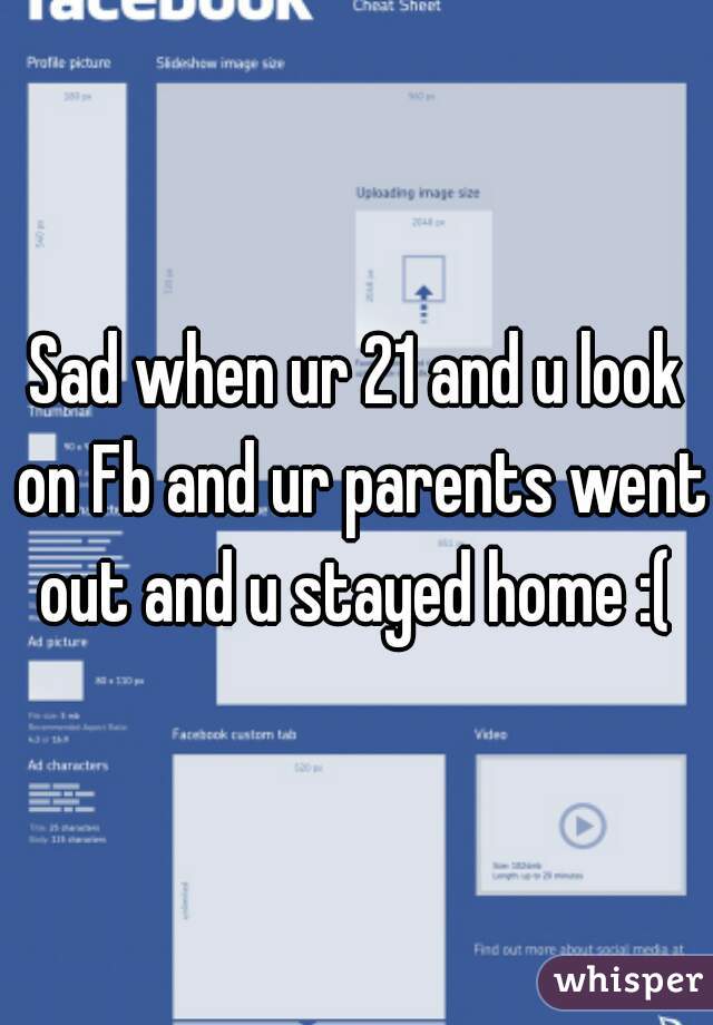 Sad when ur 21 and u look on Fb and ur parents went out and u stayed home :( 