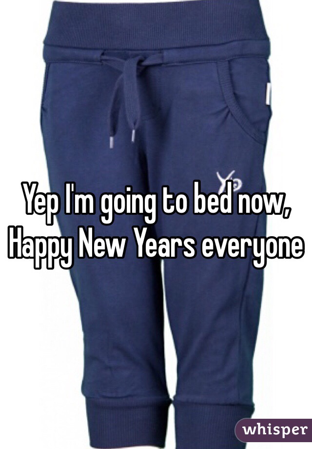 Yep I'm going to bed now, Happy New Years everyone 