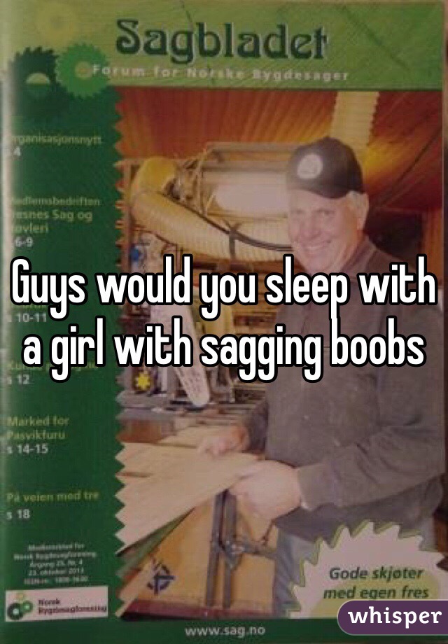 Guys would you sleep with a girl with sagging boobs 