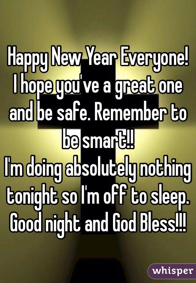 Happy New Year Everyone! I hope you've a great one and be safe. Remember to be smart!! 
I'm doing absolutely nothing tonight so I'm off to sleep. Good night and God Bless!!!