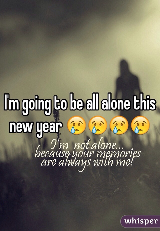 I'm going to be all alone this new year 😢😢😢😢