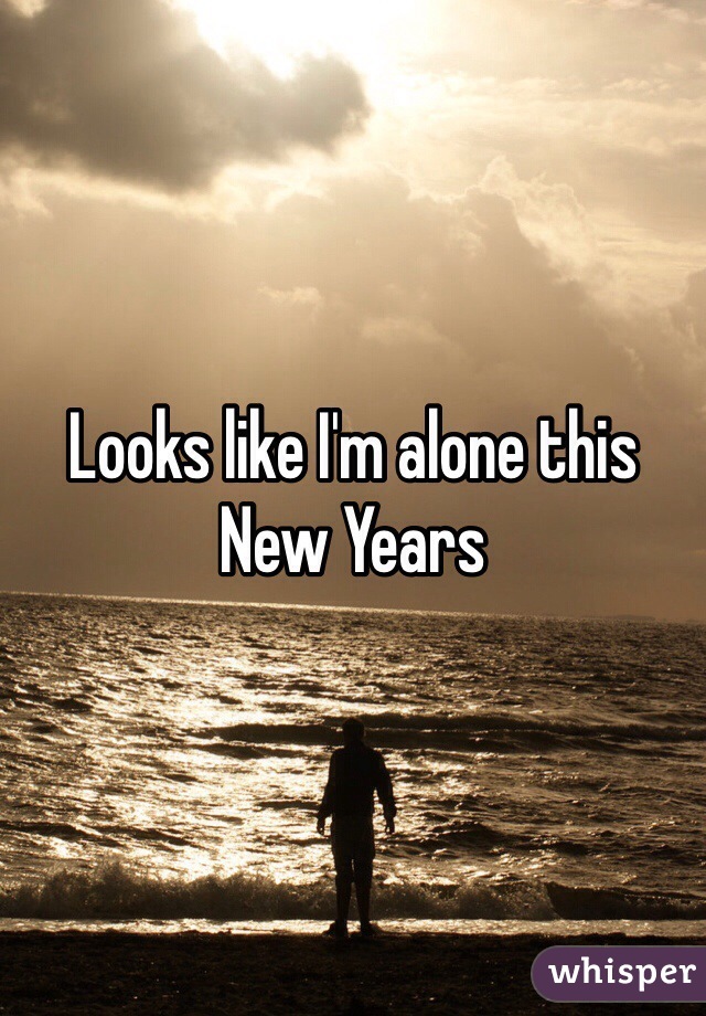 Looks like I'm alone this New Years 