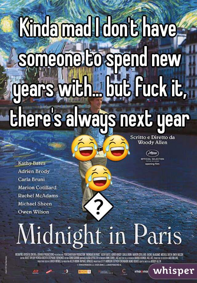 Kinda mad I don't have someone to spend new years with... but fuck it, there's always next year 😂😂😂😂
