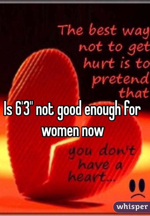 Is 6'3" not good enough for women now