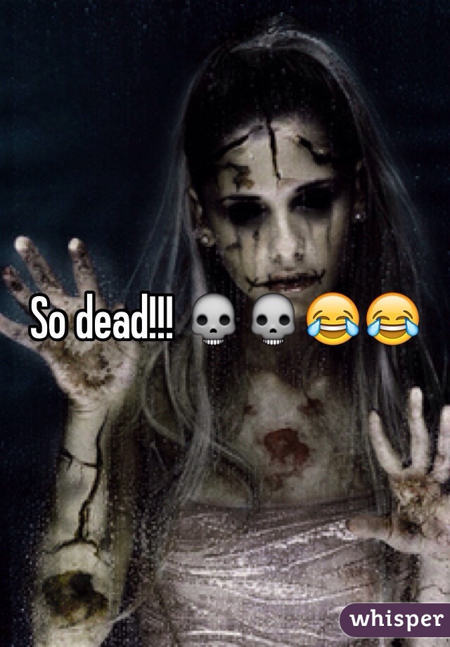 So dead!!! 💀💀😂😂
