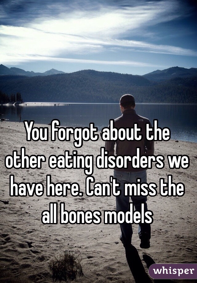You forgot about the other eating disorders we have here. Can't miss the all bones models