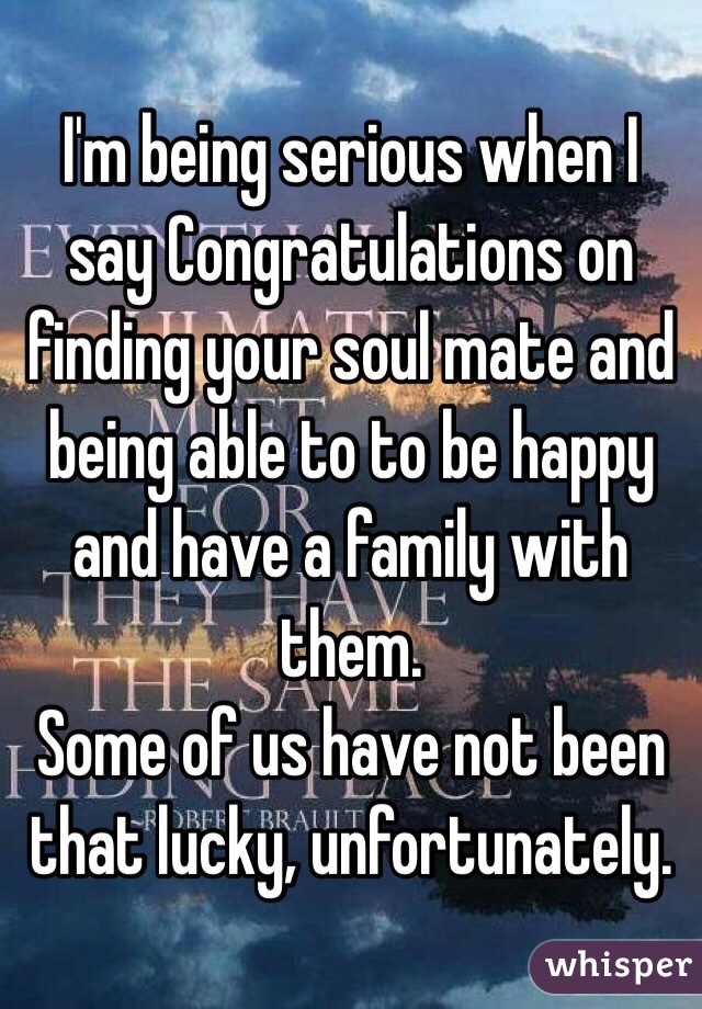 I'm being serious when I say Congratulations on finding your soul mate and being able to to be happy and have a family with them. 
Some of us have not been that lucky, unfortunately. 
