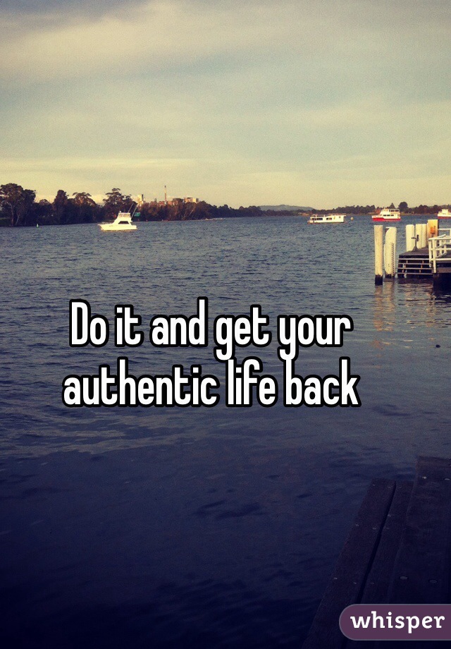 Do it and get your authentic life back