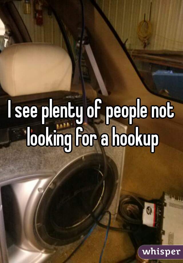 I see plenty of people not looking for a hookup