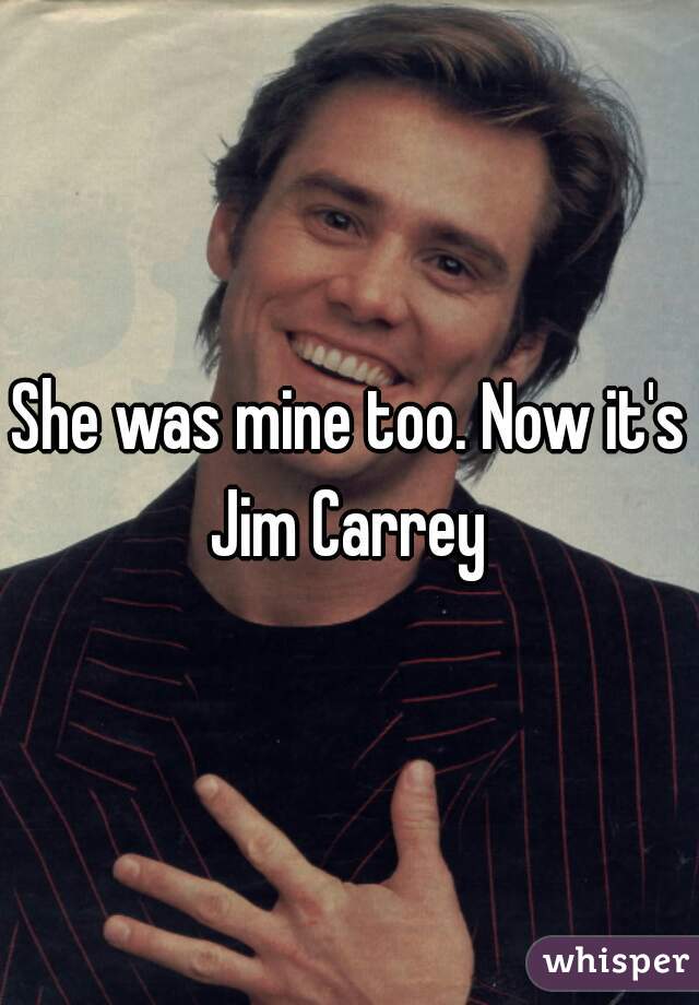 She was mine too. Now it's Jim Carrey 