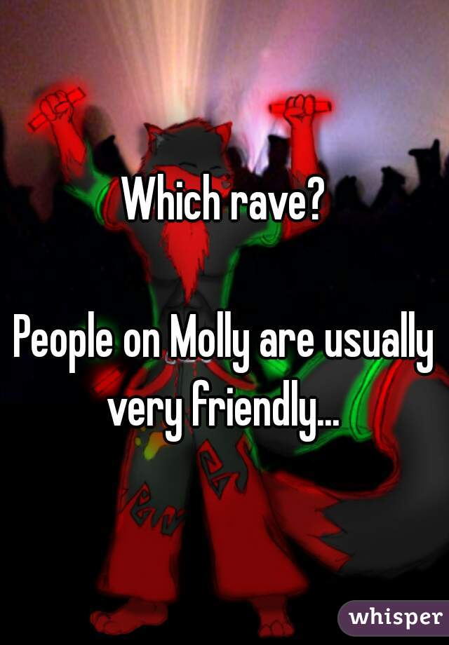 Which rave?

People on Molly are usually very friendly... 