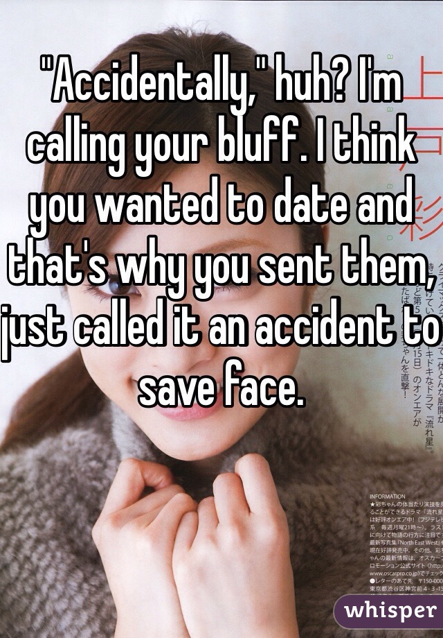 "Accidentally," huh? I'm calling your bluff. I think you wanted to date and that's why you sent them, just called it an accident to save face. 