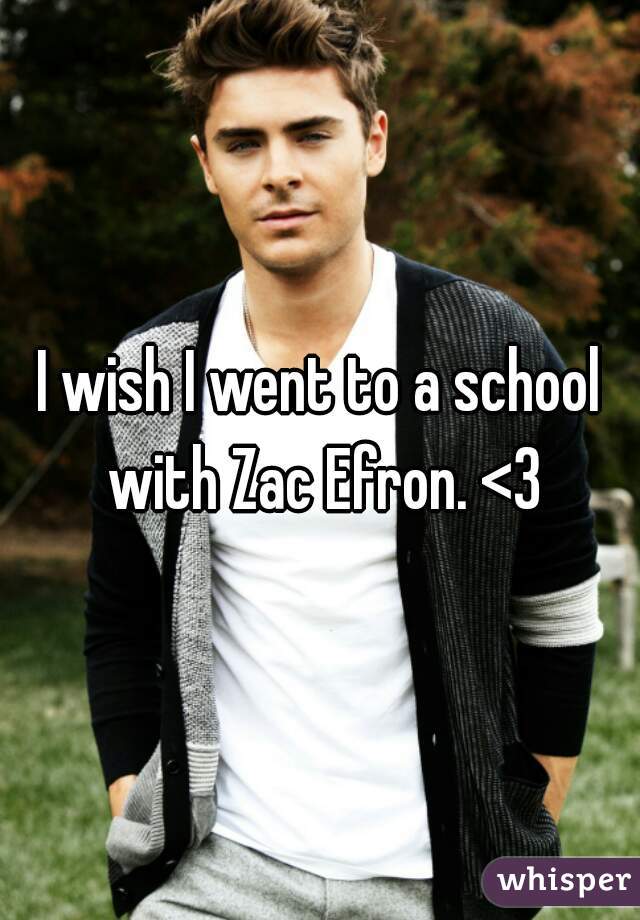I wish I went to a school with Zac Efron. <3