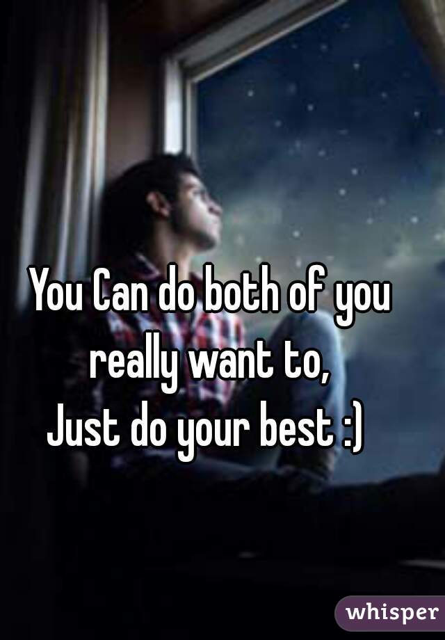 You Can do both of you really want to, 
Just do your best :) 