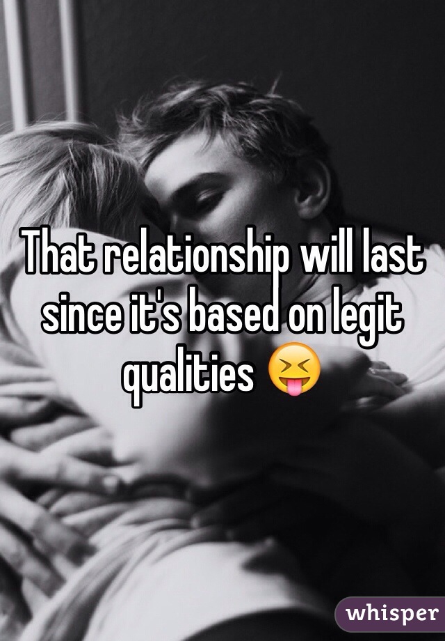 That relationship will last since it's based on legit qualities 😝