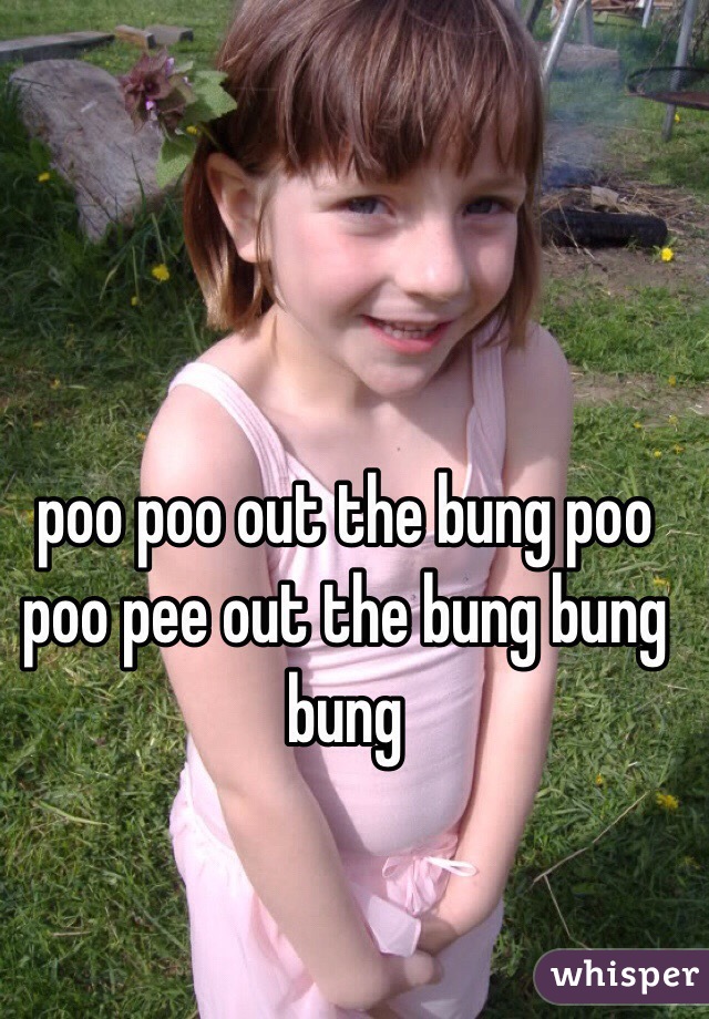 poo poo out the bung poo poo pee out the bung bung bung