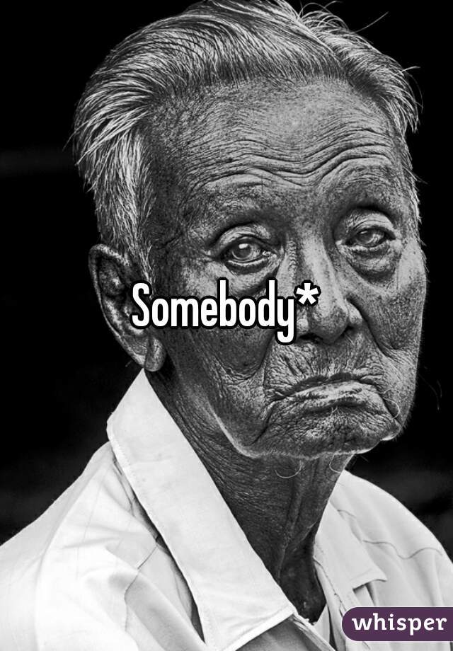 Somebody*