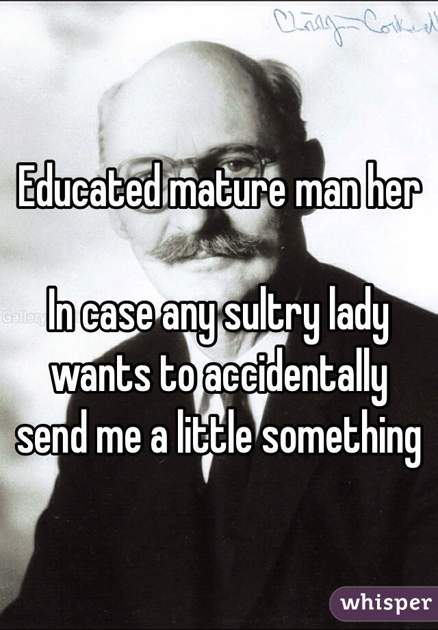 Educated mature man her

 In case any sultry lady wants to accidentally send me a little something 