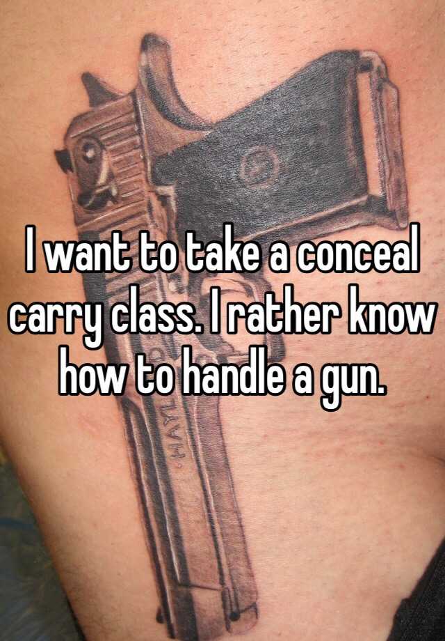 I want to take a conceal carry class. I rather know how to handle a gun. 