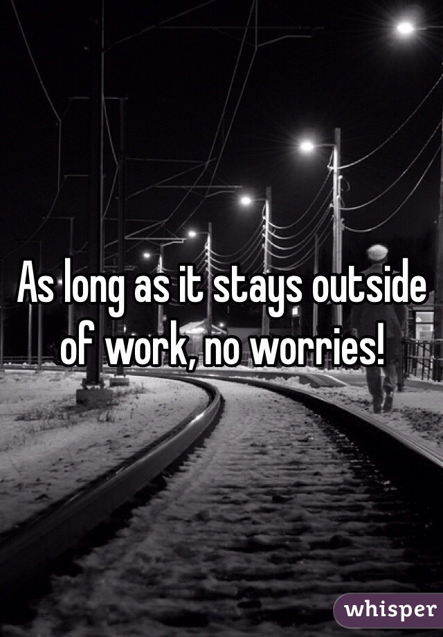 As long as it stays outside of work, no worries!