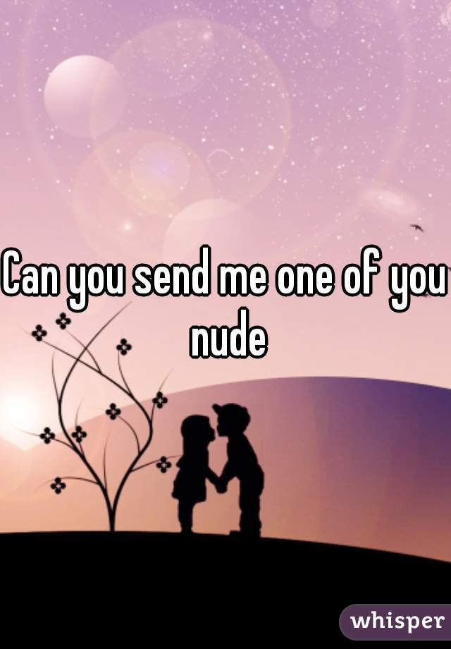 Can you send me one of you nude